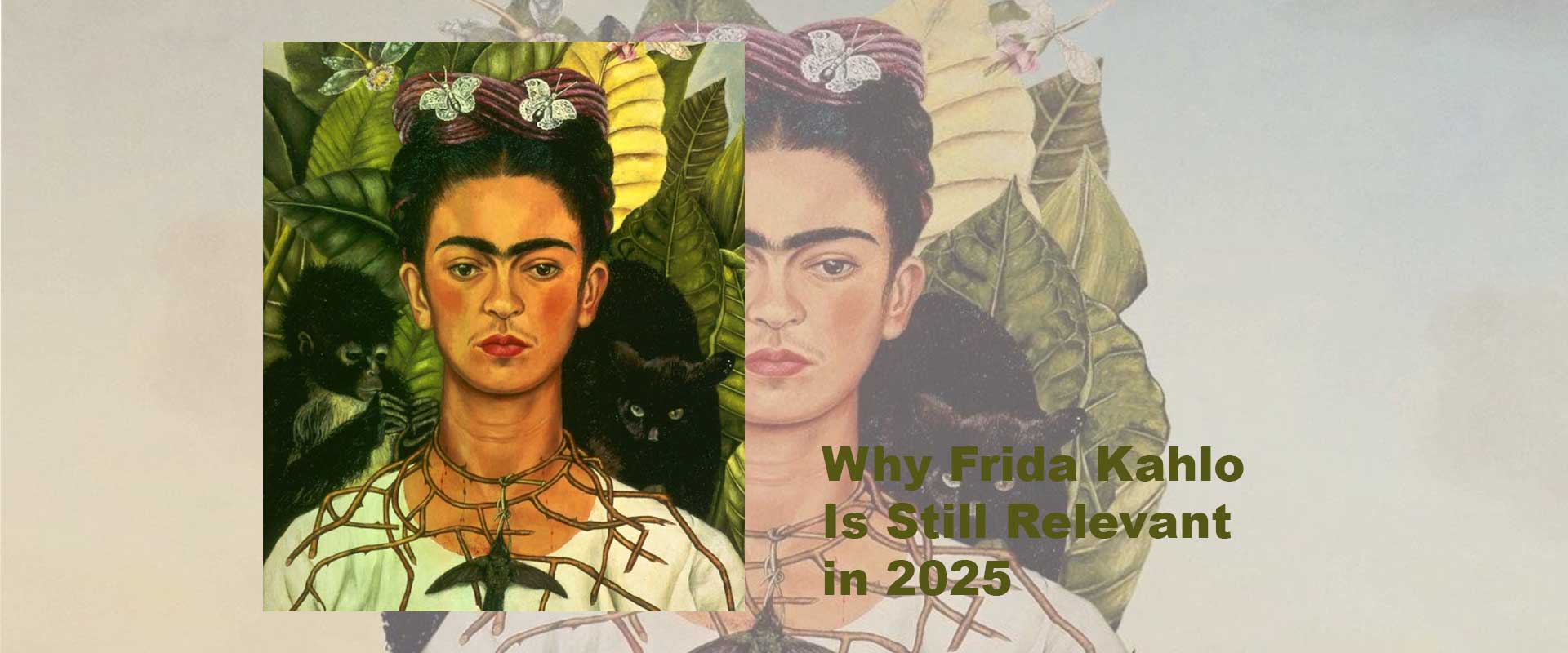Why Frida Kahlo Is Still Relevant in 2025